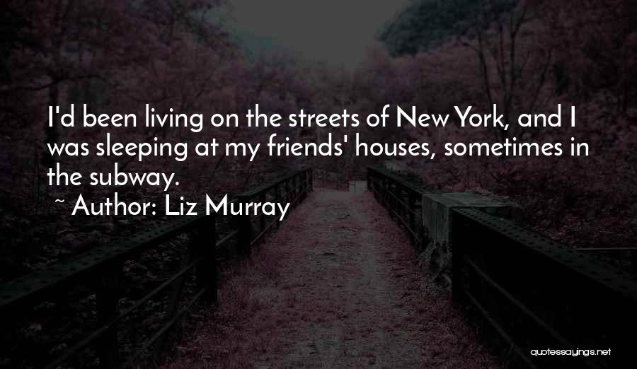 Liz Murray Quotes: I'd Been Living On The Streets Of New York, And I Was Sleeping At My Friends' Houses, Sometimes In The