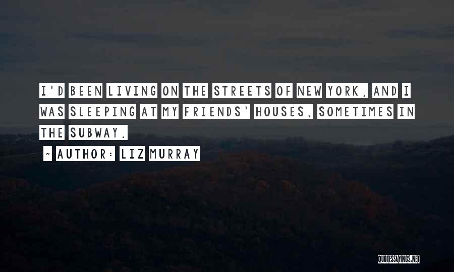 Liz Murray Quotes: I'd Been Living On The Streets Of New York, And I Was Sleeping At My Friends' Houses, Sometimes In The