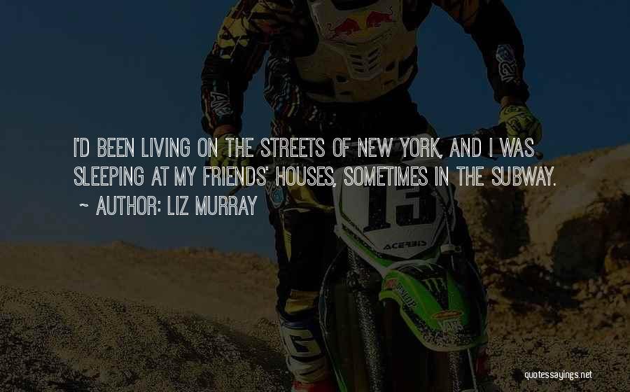 Liz Murray Quotes: I'd Been Living On The Streets Of New York, And I Was Sleeping At My Friends' Houses, Sometimes In The