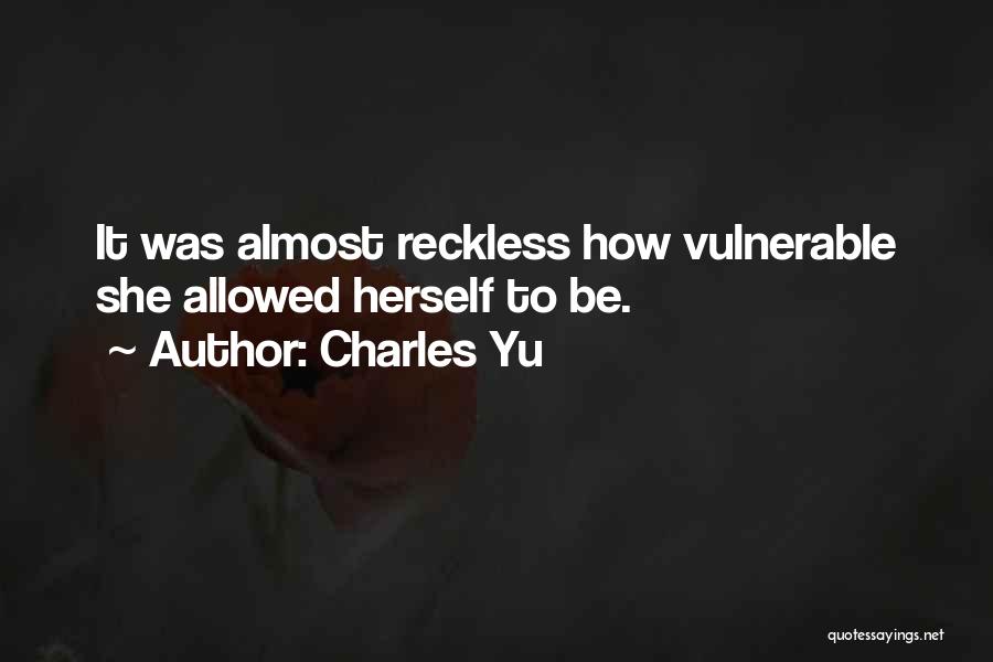 Charles Yu Quotes: It Was Almost Reckless How Vulnerable She Allowed Herself To Be.