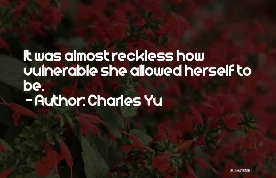 Charles Yu Quotes: It Was Almost Reckless How Vulnerable She Allowed Herself To Be.