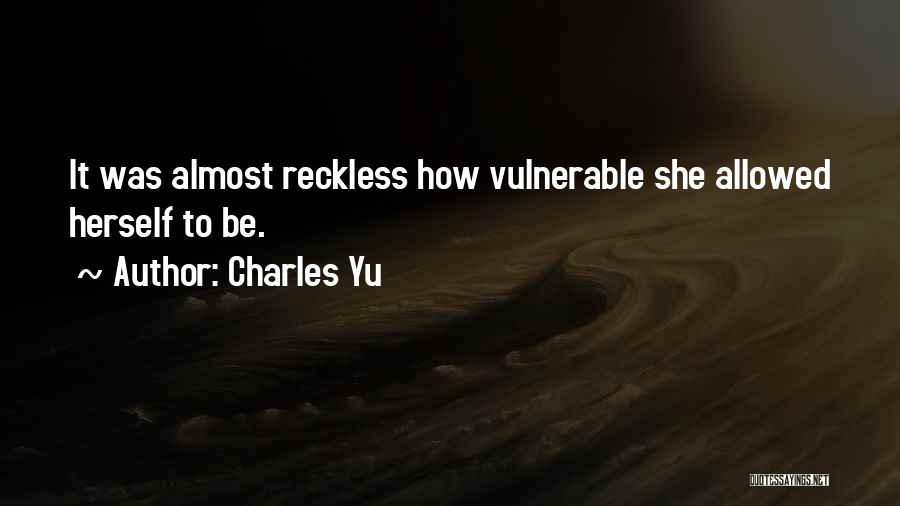 Charles Yu Quotes: It Was Almost Reckless How Vulnerable She Allowed Herself To Be.