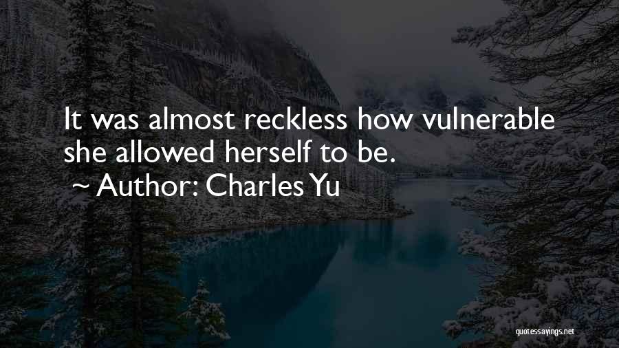 Charles Yu Quotes: It Was Almost Reckless How Vulnerable She Allowed Herself To Be.