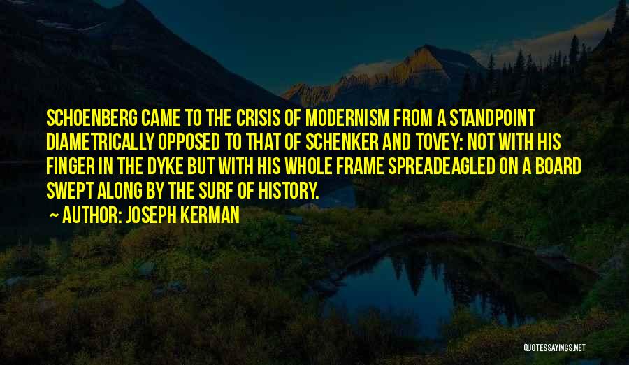 Joseph Kerman Quotes: Schoenberg Came To The Crisis Of Modernism From A Standpoint Diametrically Opposed To That Of Schenker And Tovey: Not With