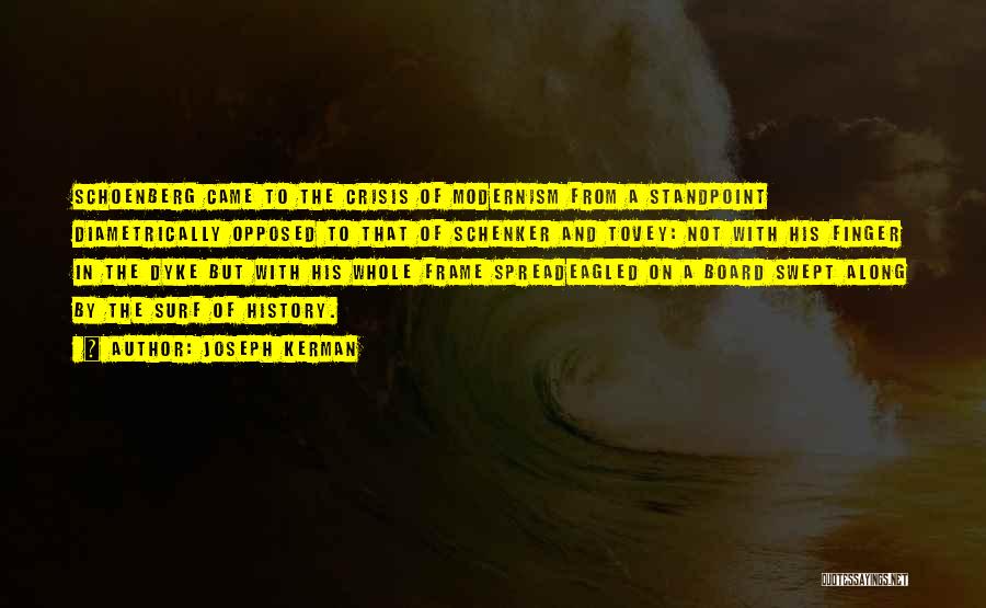 Joseph Kerman Quotes: Schoenberg Came To The Crisis Of Modernism From A Standpoint Diametrically Opposed To That Of Schenker And Tovey: Not With