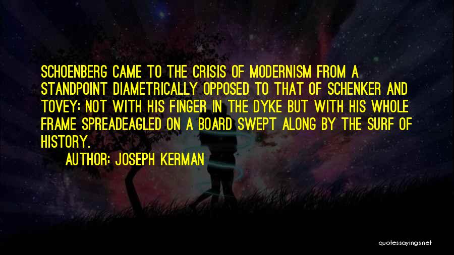 Joseph Kerman Quotes: Schoenberg Came To The Crisis Of Modernism From A Standpoint Diametrically Opposed To That Of Schenker And Tovey: Not With