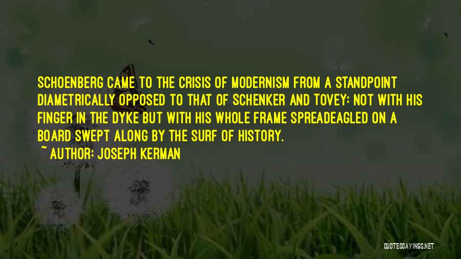 Joseph Kerman Quotes: Schoenberg Came To The Crisis Of Modernism From A Standpoint Diametrically Opposed To That Of Schenker And Tovey: Not With