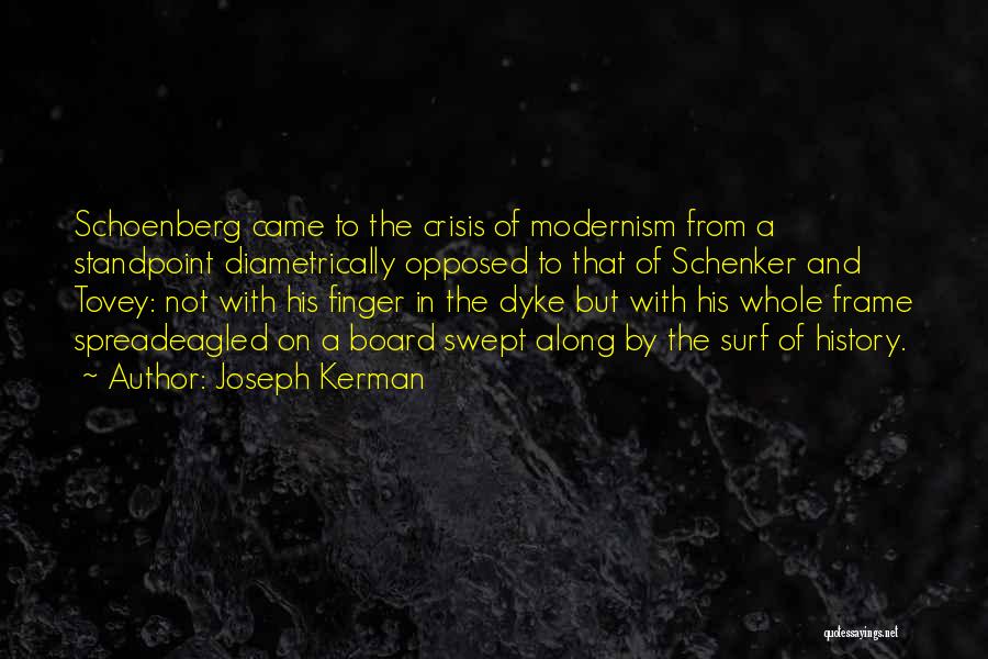 Joseph Kerman Quotes: Schoenberg Came To The Crisis Of Modernism From A Standpoint Diametrically Opposed To That Of Schenker And Tovey: Not With