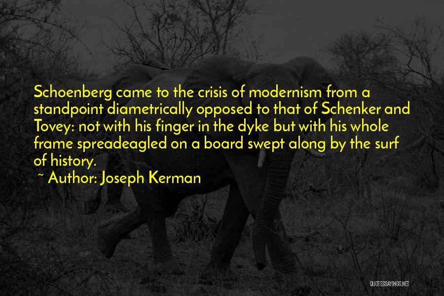 Joseph Kerman Quotes: Schoenberg Came To The Crisis Of Modernism From A Standpoint Diametrically Opposed To That Of Schenker And Tovey: Not With