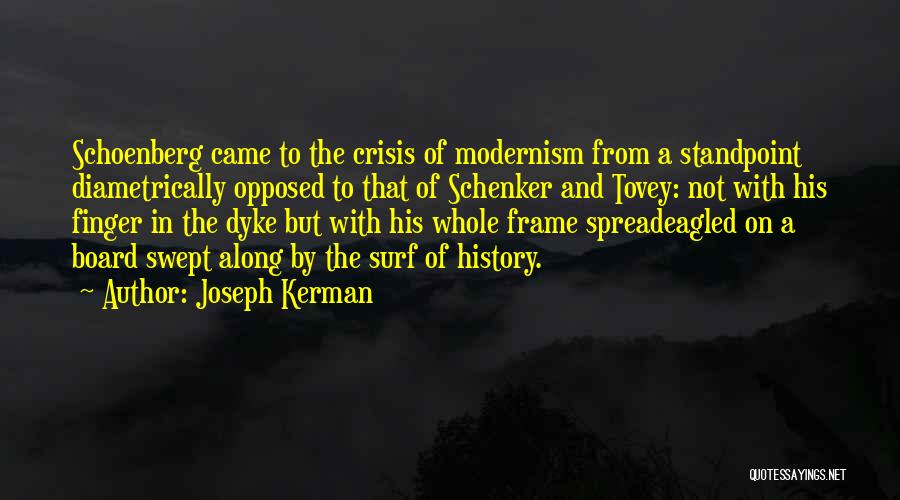 Joseph Kerman Quotes: Schoenberg Came To The Crisis Of Modernism From A Standpoint Diametrically Opposed To That Of Schenker And Tovey: Not With