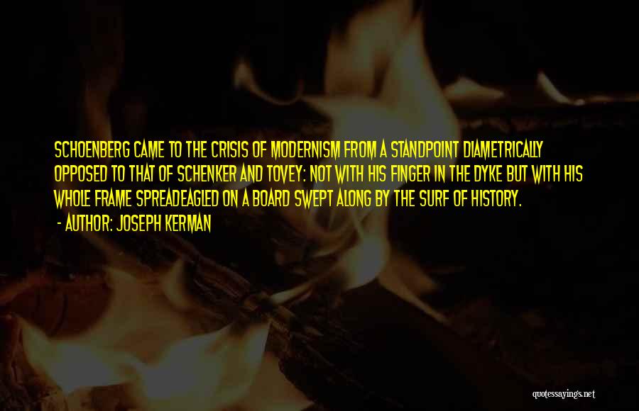 Joseph Kerman Quotes: Schoenberg Came To The Crisis Of Modernism From A Standpoint Diametrically Opposed To That Of Schenker And Tovey: Not With