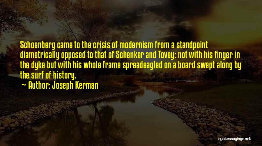 Joseph Kerman Quotes: Schoenberg Came To The Crisis Of Modernism From A Standpoint Diametrically Opposed To That Of Schenker And Tovey: Not With