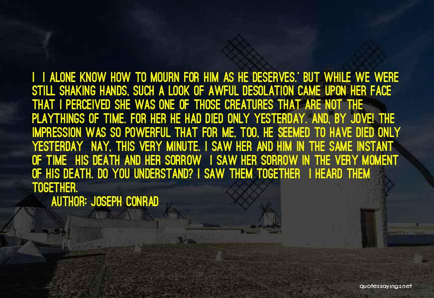 Joseph Conrad Quotes: I I Alone Know How To Mourn For Him As He Deserves.' But While We Were Still Shaking Hands, Such