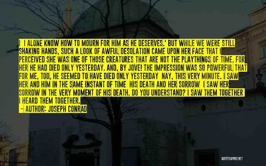 Joseph Conrad Quotes: I I Alone Know How To Mourn For Him As He Deserves.' But While We Were Still Shaking Hands, Such