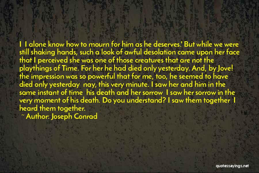 Joseph Conrad Quotes: I I Alone Know How To Mourn For Him As He Deserves.' But While We Were Still Shaking Hands, Such