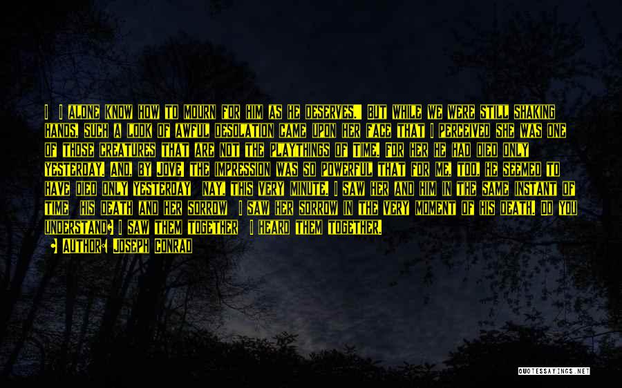 Joseph Conrad Quotes: I I Alone Know How To Mourn For Him As He Deserves.' But While We Were Still Shaking Hands, Such