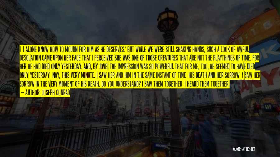 Joseph Conrad Quotes: I I Alone Know How To Mourn For Him As He Deserves.' But While We Were Still Shaking Hands, Such