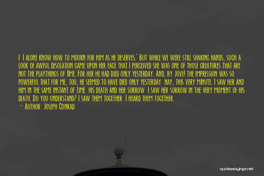 Joseph Conrad Quotes: I I Alone Know How To Mourn For Him As He Deserves.' But While We Were Still Shaking Hands, Such