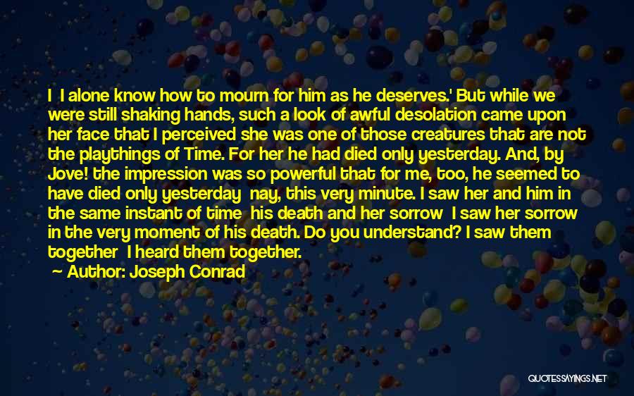 Joseph Conrad Quotes: I I Alone Know How To Mourn For Him As He Deserves.' But While We Were Still Shaking Hands, Such