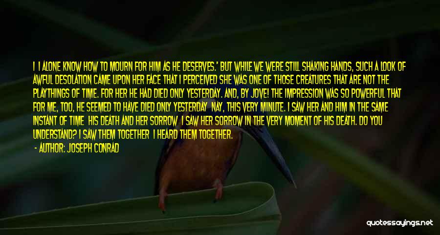 Joseph Conrad Quotes: I I Alone Know How To Mourn For Him As He Deserves.' But While We Were Still Shaking Hands, Such