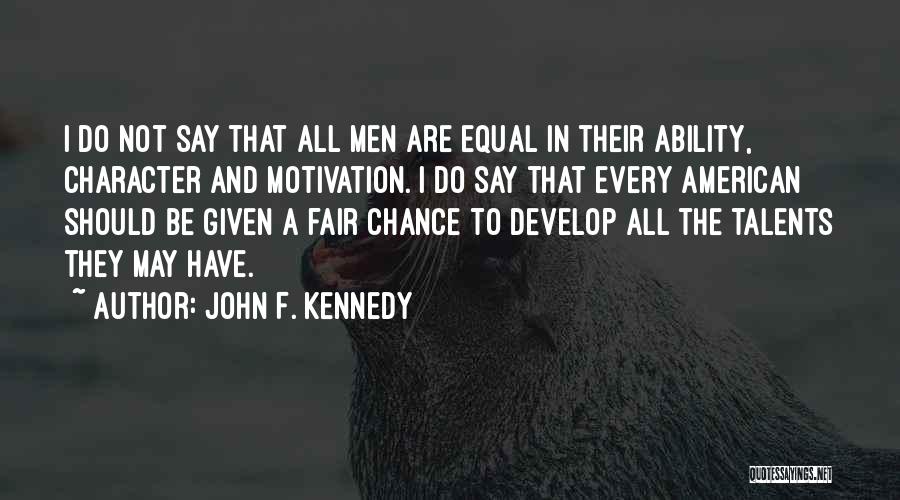 John F. Kennedy Quotes: I Do Not Say That All Men Are Equal In Their Ability, Character And Motivation. I Do Say That Every