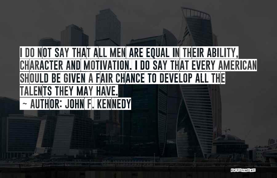 John F. Kennedy Quotes: I Do Not Say That All Men Are Equal In Their Ability, Character And Motivation. I Do Say That Every