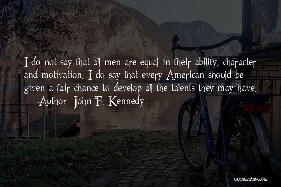 John F. Kennedy Quotes: I Do Not Say That All Men Are Equal In Their Ability, Character And Motivation. I Do Say That Every