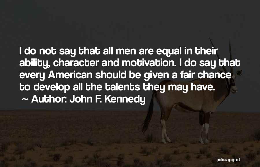 John F. Kennedy Quotes: I Do Not Say That All Men Are Equal In Their Ability, Character And Motivation. I Do Say That Every