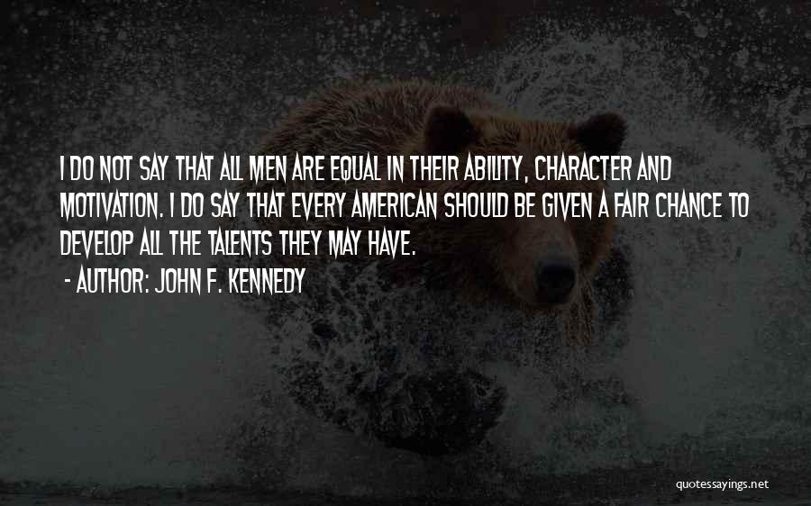 John F. Kennedy Quotes: I Do Not Say That All Men Are Equal In Their Ability, Character And Motivation. I Do Say That Every