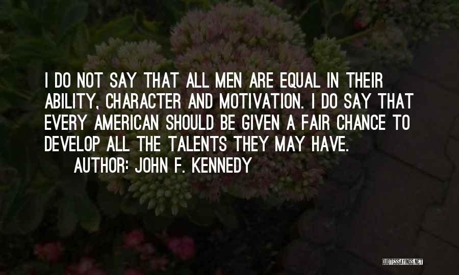 John F. Kennedy Quotes: I Do Not Say That All Men Are Equal In Their Ability, Character And Motivation. I Do Say That Every