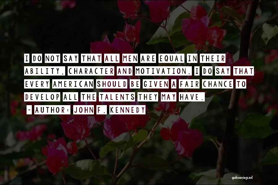 John F. Kennedy Quotes: I Do Not Say That All Men Are Equal In Their Ability, Character And Motivation. I Do Say That Every