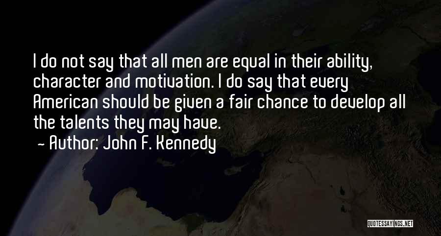 John F. Kennedy Quotes: I Do Not Say That All Men Are Equal In Their Ability, Character And Motivation. I Do Say That Every