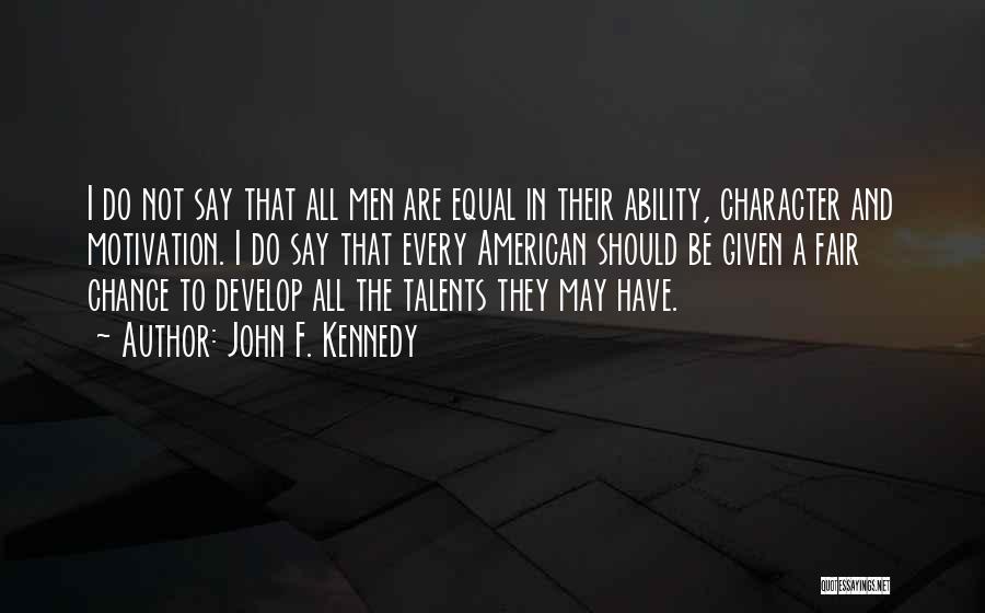 John F. Kennedy Quotes: I Do Not Say That All Men Are Equal In Their Ability, Character And Motivation. I Do Say That Every