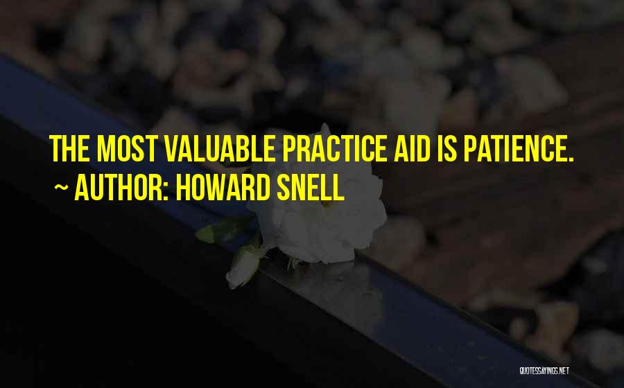Howard Snell Quotes: The Most Valuable Practice Aid Is Patience.