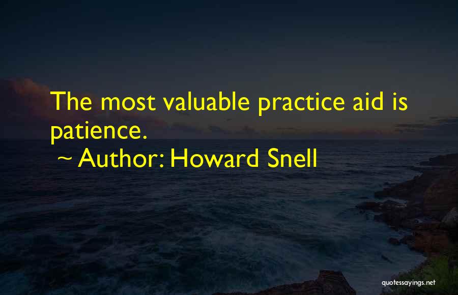 Howard Snell Quotes: The Most Valuable Practice Aid Is Patience.