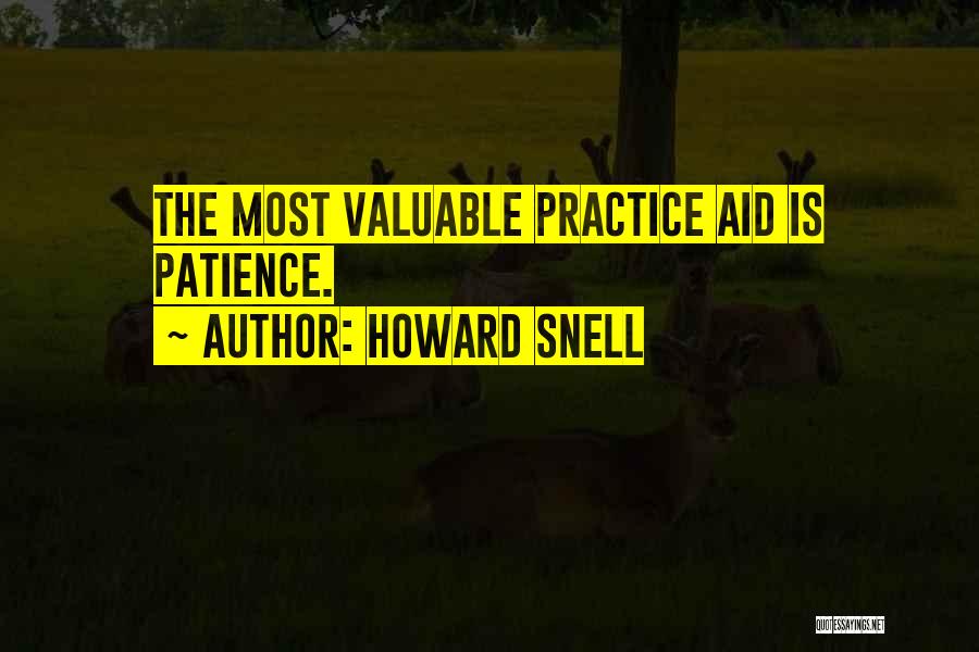 Howard Snell Quotes: The Most Valuable Practice Aid Is Patience.