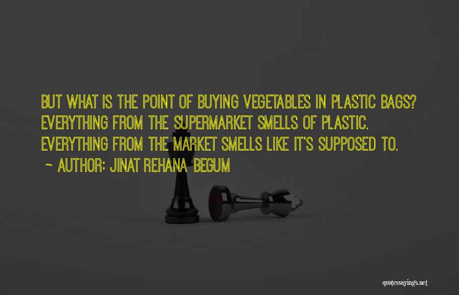 Jinat Rehana Begum Quotes: But What Is The Point Of Buying Vegetables In Plastic Bags? Everything From The Supermarket Smells Of Plastic. Everything From