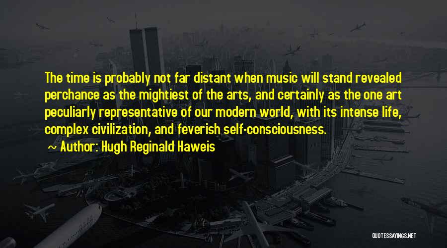 Hugh Reginald Haweis Quotes: The Time Is Probably Not Far Distant When Music Will Stand Revealed Perchance As The Mightiest Of The Arts, And