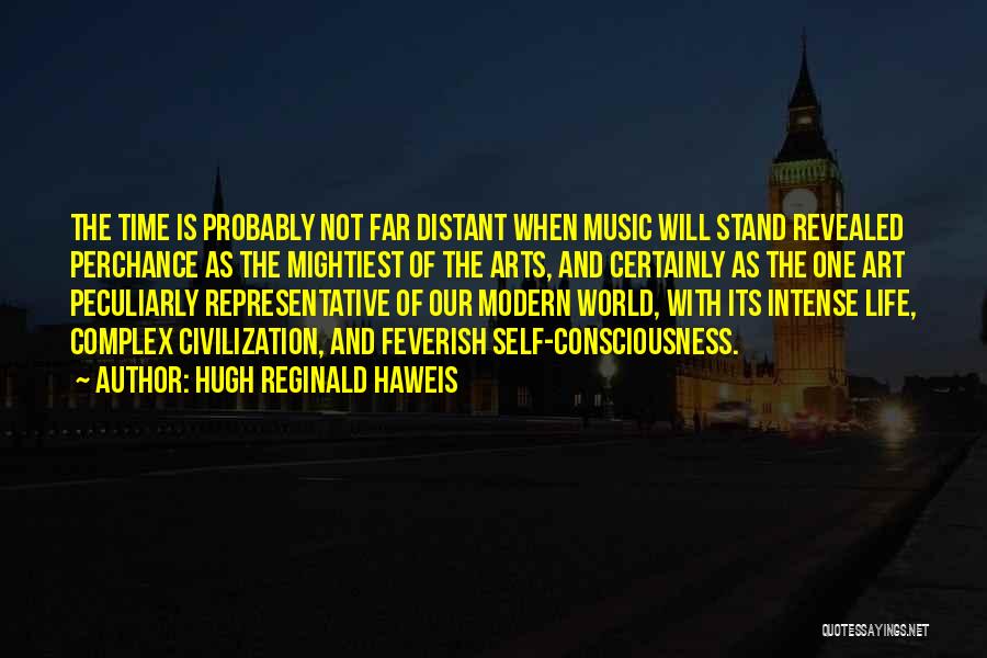 Hugh Reginald Haweis Quotes: The Time Is Probably Not Far Distant When Music Will Stand Revealed Perchance As The Mightiest Of The Arts, And