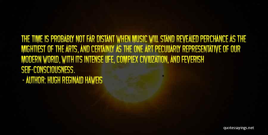 Hugh Reginald Haweis Quotes: The Time Is Probably Not Far Distant When Music Will Stand Revealed Perchance As The Mightiest Of The Arts, And