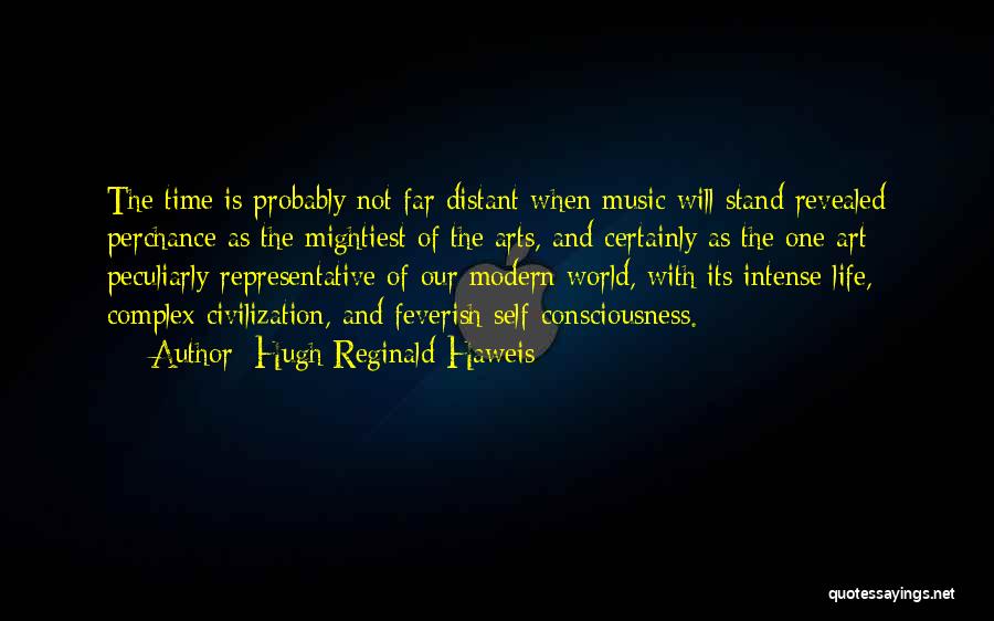 Hugh Reginald Haweis Quotes: The Time Is Probably Not Far Distant When Music Will Stand Revealed Perchance As The Mightiest Of The Arts, And