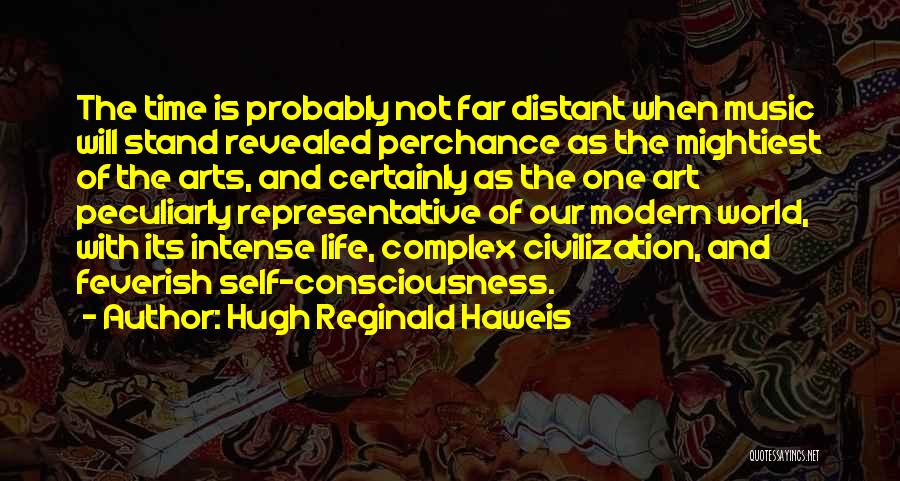 Hugh Reginald Haweis Quotes: The Time Is Probably Not Far Distant When Music Will Stand Revealed Perchance As The Mightiest Of The Arts, And