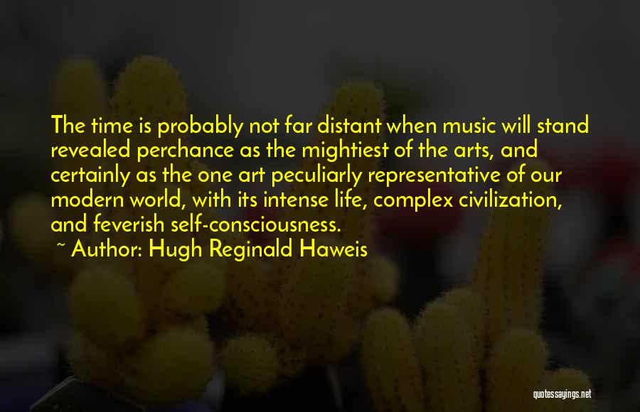 Hugh Reginald Haweis Quotes: The Time Is Probably Not Far Distant When Music Will Stand Revealed Perchance As The Mightiest Of The Arts, And