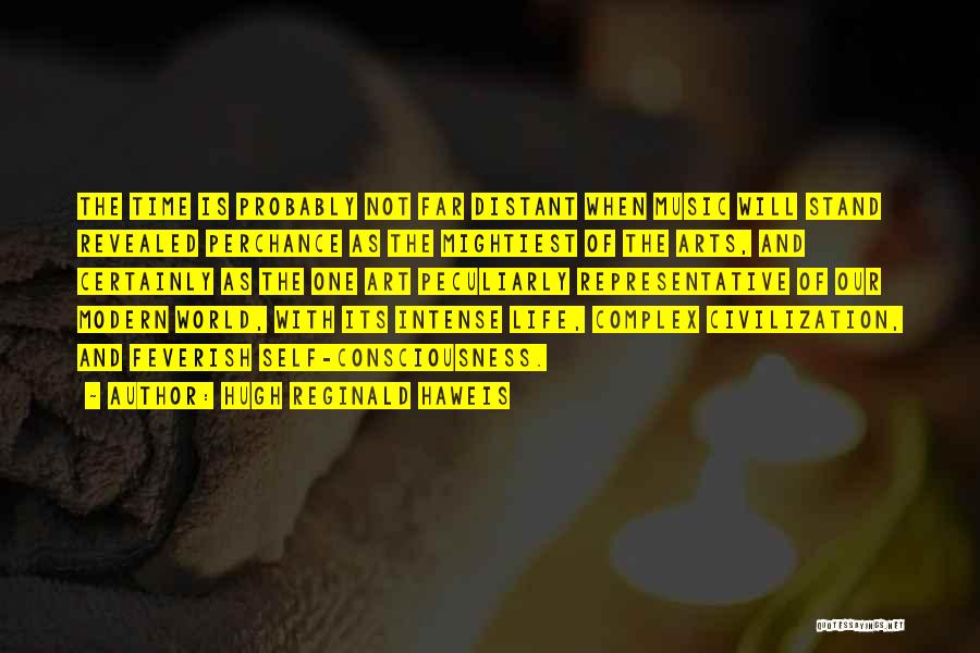 Hugh Reginald Haweis Quotes: The Time Is Probably Not Far Distant When Music Will Stand Revealed Perchance As The Mightiest Of The Arts, And