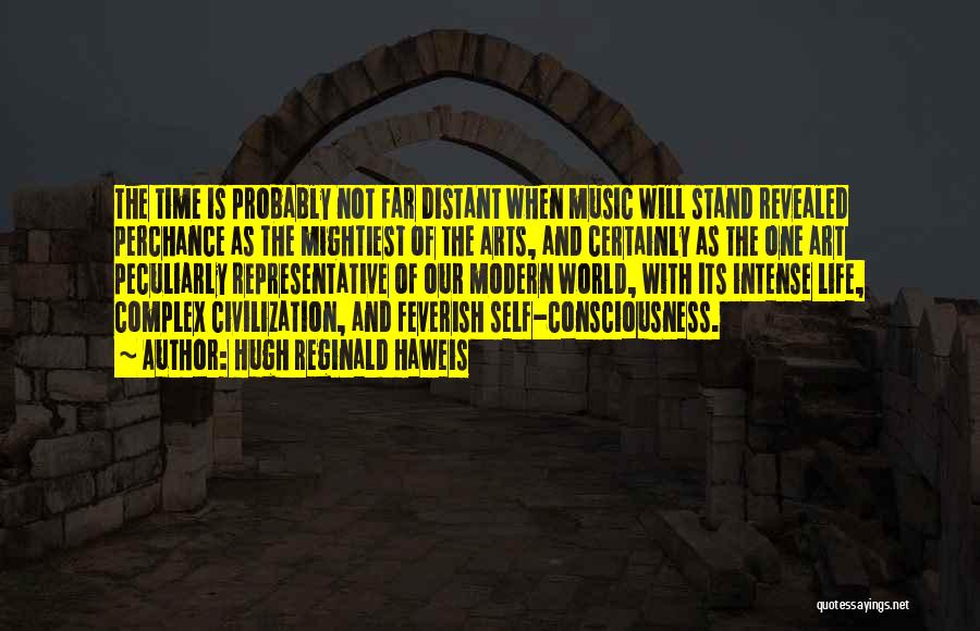 Hugh Reginald Haweis Quotes: The Time Is Probably Not Far Distant When Music Will Stand Revealed Perchance As The Mightiest Of The Arts, And