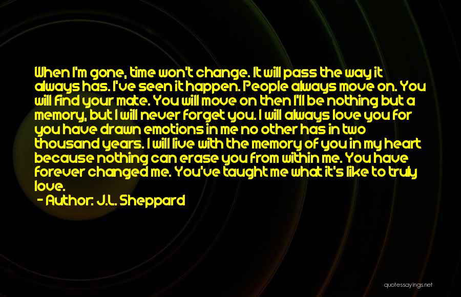 J.L. Sheppard Quotes: When I'm Gone, Time Won't Change. It Will Pass The Way It Always Has. I've Seen It Happen. People Always