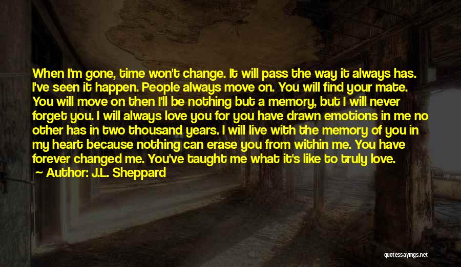 J.L. Sheppard Quotes: When I'm Gone, Time Won't Change. It Will Pass The Way It Always Has. I've Seen It Happen. People Always