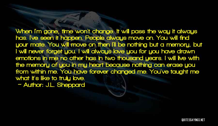 J.L. Sheppard Quotes: When I'm Gone, Time Won't Change. It Will Pass The Way It Always Has. I've Seen It Happen. People Always