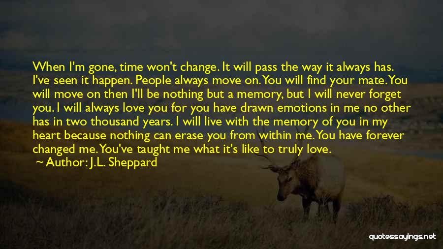 J.L. Sheppard Quotes: When I'm Gone, Time Won't Change. It Will Pass The Way It Always Has. I've Seen It Happen. People Always