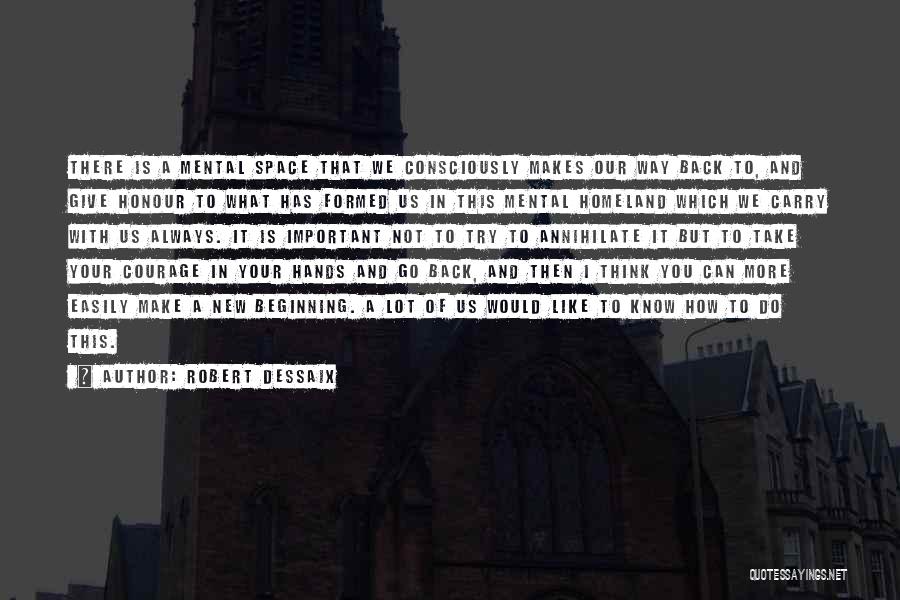 Robert Dessaix Quotes: There Is A Mental Space That We Consciously Makes Our Way Back To, And Give Honour To What Has Formed